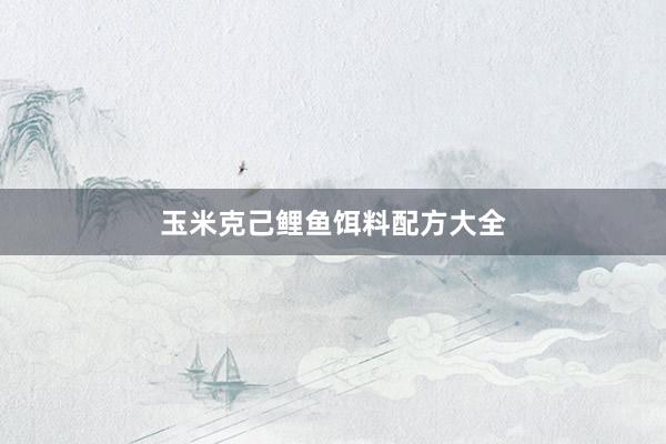 玉米克己鲤鱼饵料配方大全