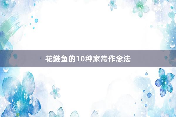 花鲢鱼的10种家常作念法