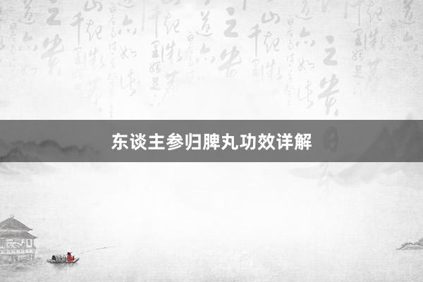 东谈主参归脾丸功效详解