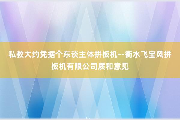 私教大约凭据个东谈主体拼板机--衡水飞宝风拼板机有限公司质和意见
