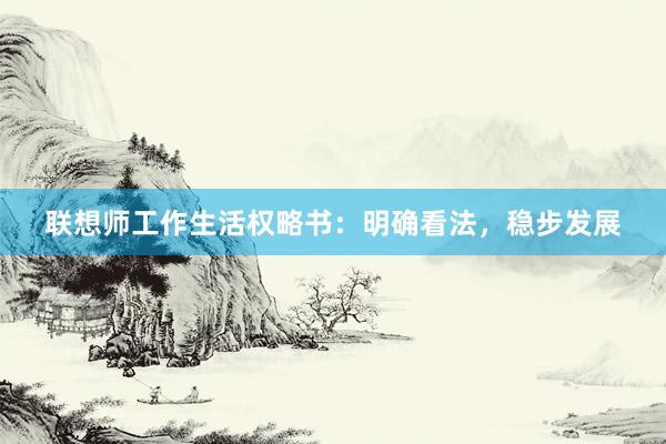 联想师工作生活权略书：明确看法，稳步发展
