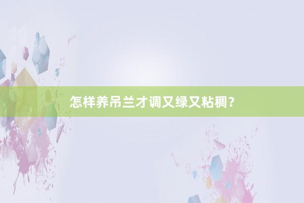 怎样养吊兰才调又绿又粘稠？