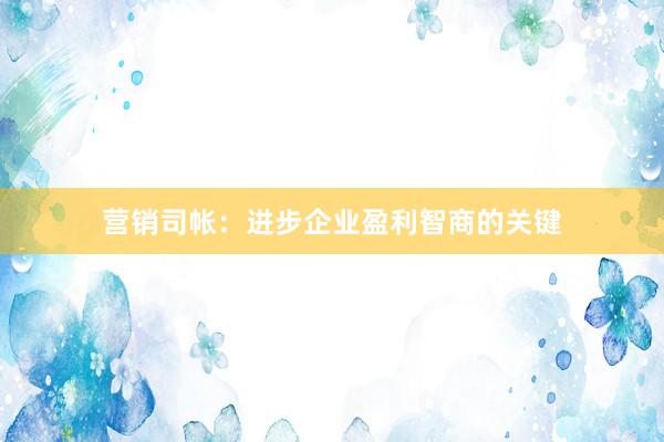 营销司帐：进步企业盈利智商的关键